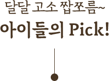 달달 고소 짭쪼롬! 아이들의 pick